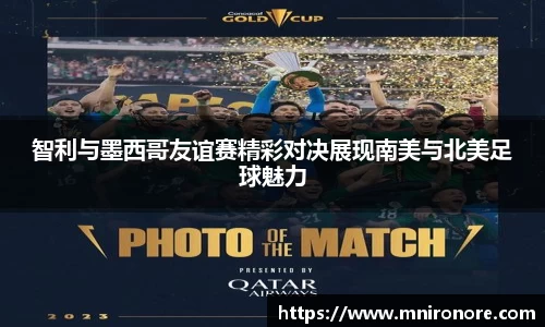 智利与墨西哥友谊赛精彩对决展现南美与北美足球魅力