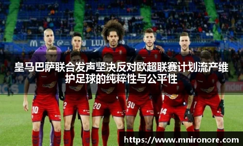333体育皇马巴萨联合发声坚决反对欧超联赛计划流产维护足球的纯粹性与公平性